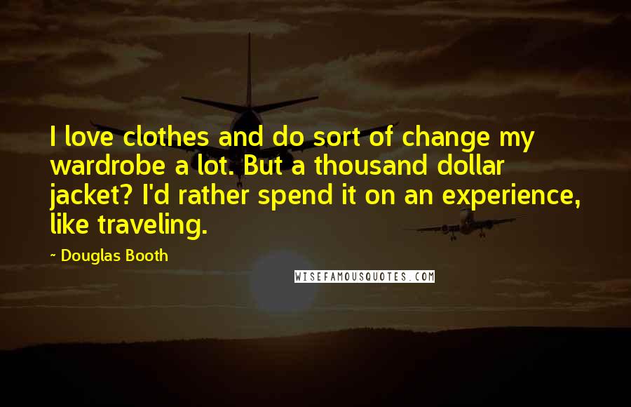 Douglas Booth Quotes: I love clothes and do sort of change my wardrobe a lot. But a thousand dollar jacket? I'd rather spend it on an experience, like traveling.