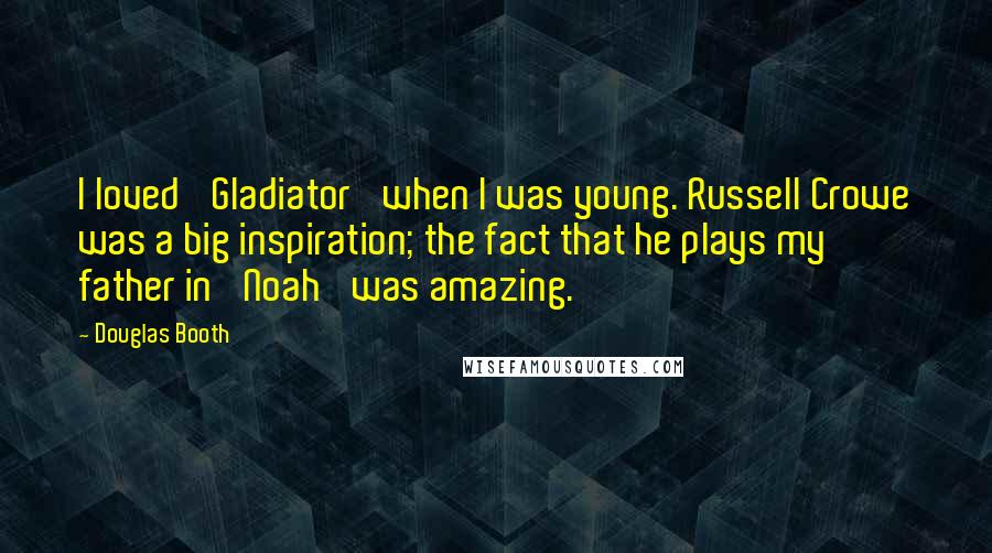 Douglas Booth Quotes: I loved 'Gladiator' when I was young. Russell Crowe was a big inspiration; the fact that he plays my father in 'Noah' was amazing.