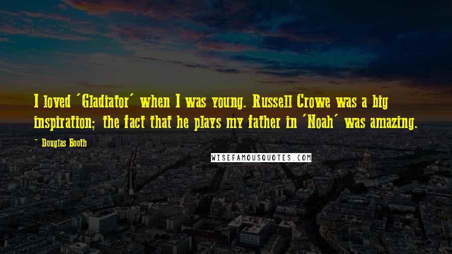 Douglas Booth Quotes: I loved 'Gladiator' when I was young. Russell Crowe was a big inspiration; the fact that he plays my father in 'Noah' was amazing.