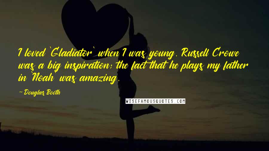 Douglas Booth Quotes: I loved 'Gladiator' when I was young. Russell Crowe was a big inspiration; the fact that he plays my father in 'Noah' was amazing.