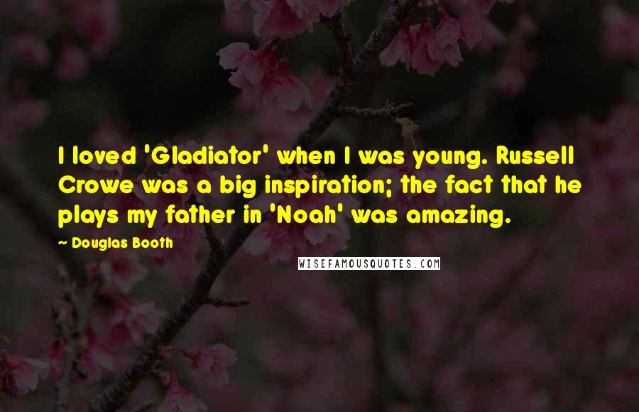 Douglas Booth Quotes: I loved 'Gladiator' when I was young. Russell Crowe was a big inspiration; the fact that he plays my father in 'Noah' was amazing.