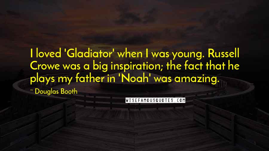 Douglas Booth Quotes: I loved 'Gladiator' when I was young. Russell Crowe was a big inspiration; the fact that he plays my father in 'Noah' was amazing.