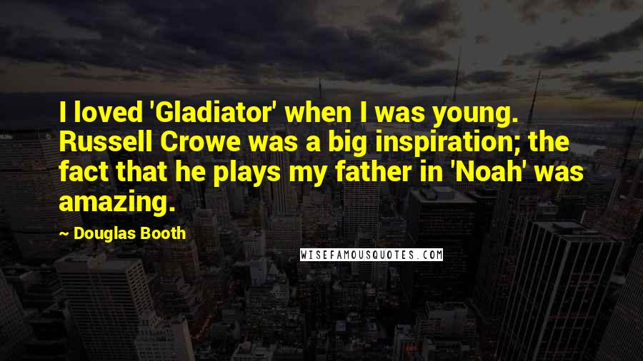 Douglas Booth Quotes: I loved 'Gladiator' when I was young. Russell Crowe was a big inspiration; the fact that he plays my father in 'Noah' was amazing.