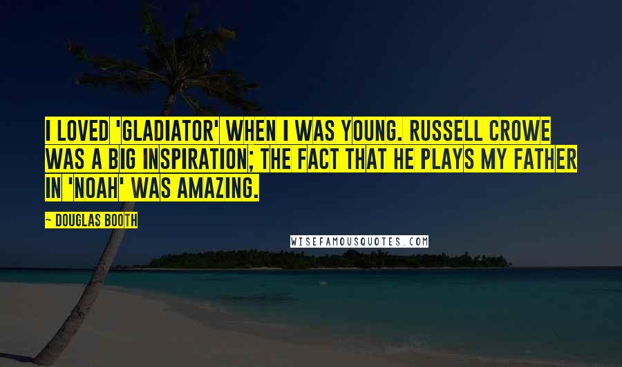 Douglas Booth Quotes: I loved 'Gladiator' when I was young. Russell Crowe was a big inspiration; the fact that he plays my father in 'Noah' was amazing.