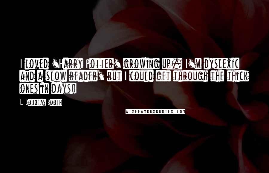Douglas Booth Quotes: I loved 'Harry Potter' growing up. I'm dyslexic and a slow reader, but I could get through the thick ones in days!
