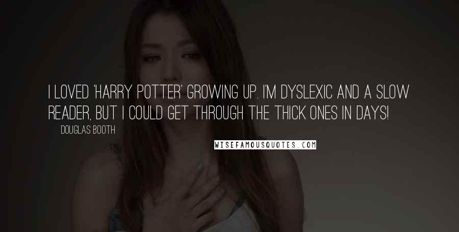 Douglas Booth Quotes: I loved 'Harry Potter' growing up. I'm dyslexic and a slow reader, but I could get through the thick ones in days!