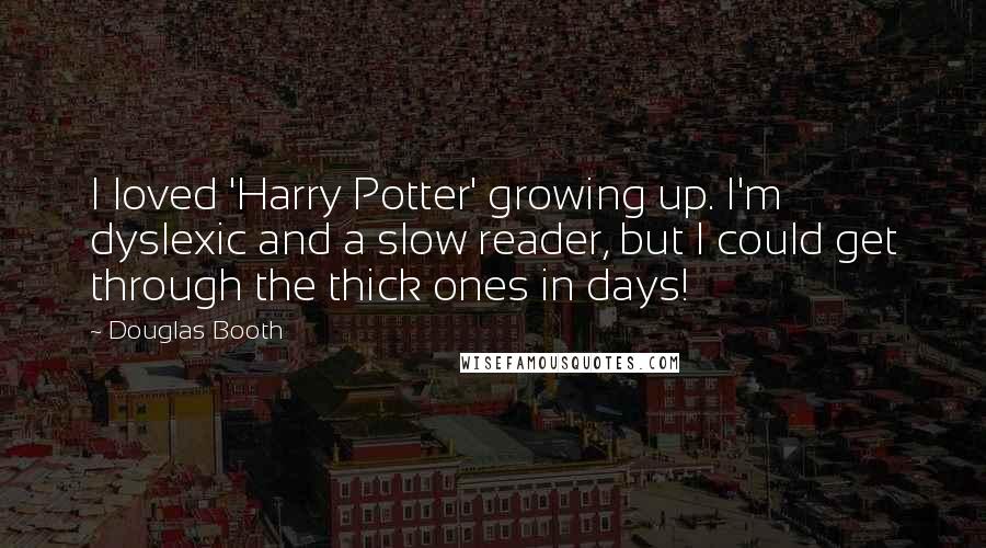 Douglas Booth Quotes: I loved 'Harry Potter' growing up. I'm dyslexic and a slow reader, but I could get through the thick ones in days!