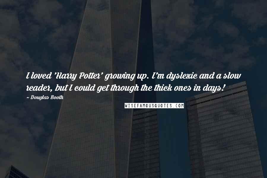 Douglas Booth Quotes: I loved 'Harry Potter' growing up. I'm dyslexic and a slow reader, but I could get through the thick ones in days!