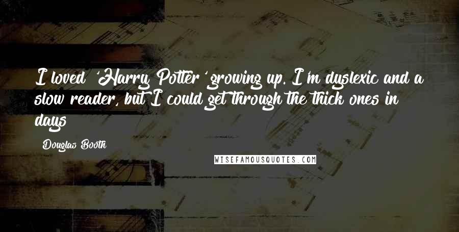 Douglas Booth Quotes: I loved 'Harry Potter' growing up. I'm dyslexic and a slow reader, but I could get through the thick ones in days!