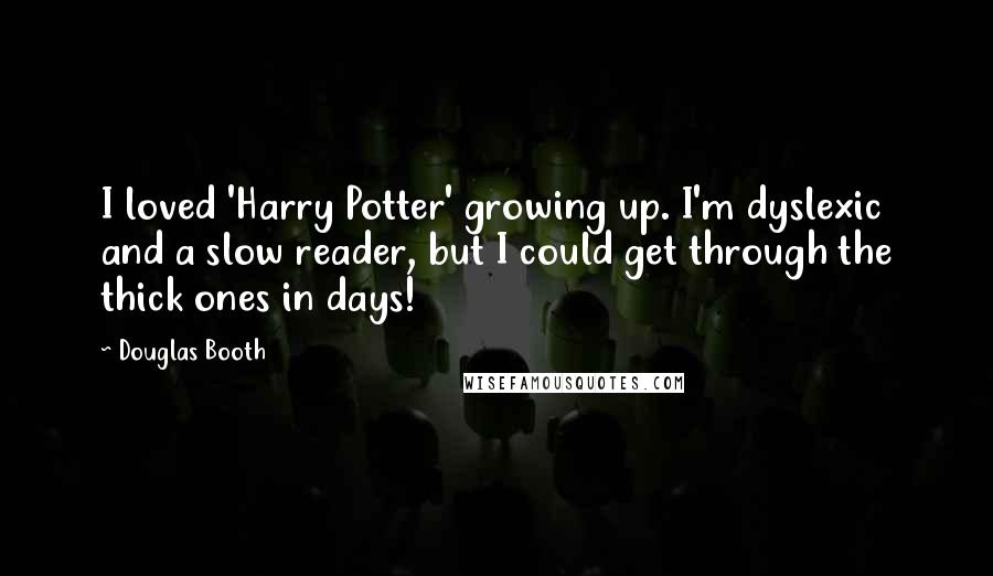 Douglas Booth Quotes: I loved 'Harry Potter' growing up. I'm dyslexic and a slow reader, but I could get through the thick ones in days!