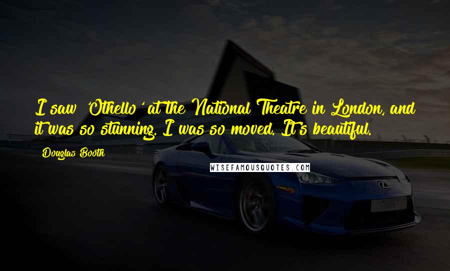 Douglas Booth Quotes: I saw 'Othello' at the National Theatre in London, and it was so stunning. I was so moved. It's beautiful.