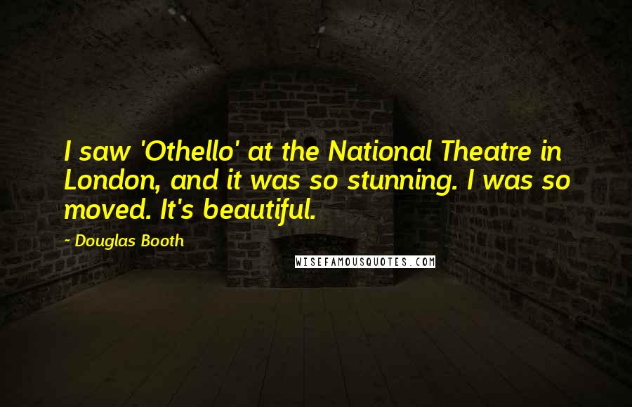 Douglas Booth Quotes: I saw 'Othello' at the National Theatre in London, and it was so stunning. I was so moved. It's beautiful.