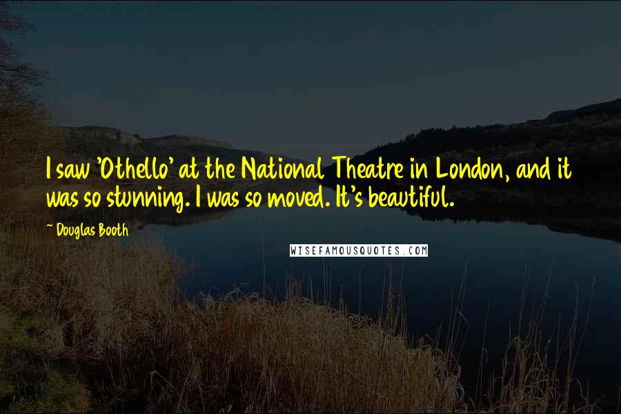 Douglas Booth Quotes: I saw 'Othello' at the National Theatre in London, and it was so stunning. I was so moved. It's beautiful.