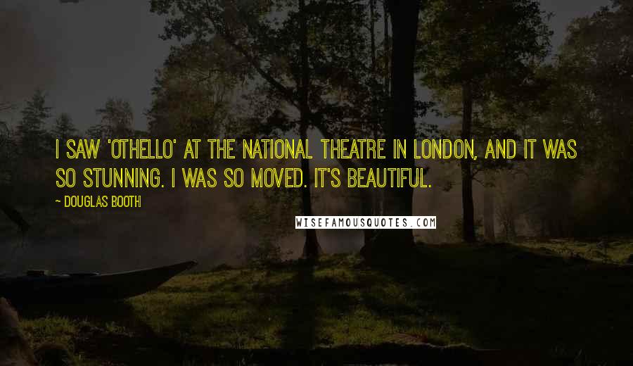 Douglas Booth Quotes: I saw 'Othello' at the National Theatre in London, and it was so stunning. I was so moved. It's beautiful.