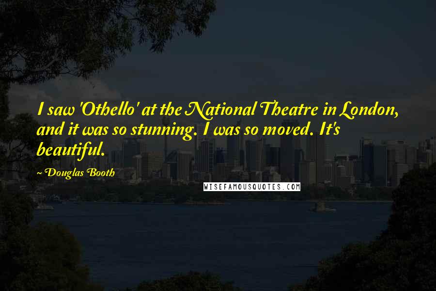 Douglas Booth Quotes: I saw 'Othello' at the National Theatre in London, and it was so stunning. I was so moved. It's beautiful.
