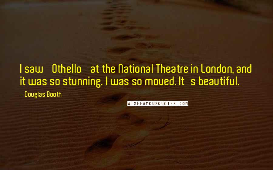Douglas Booth Quotes: I saw 'Othello' at the National Theatre in London, and it was so stunning. I was so moved. It's beautiful.