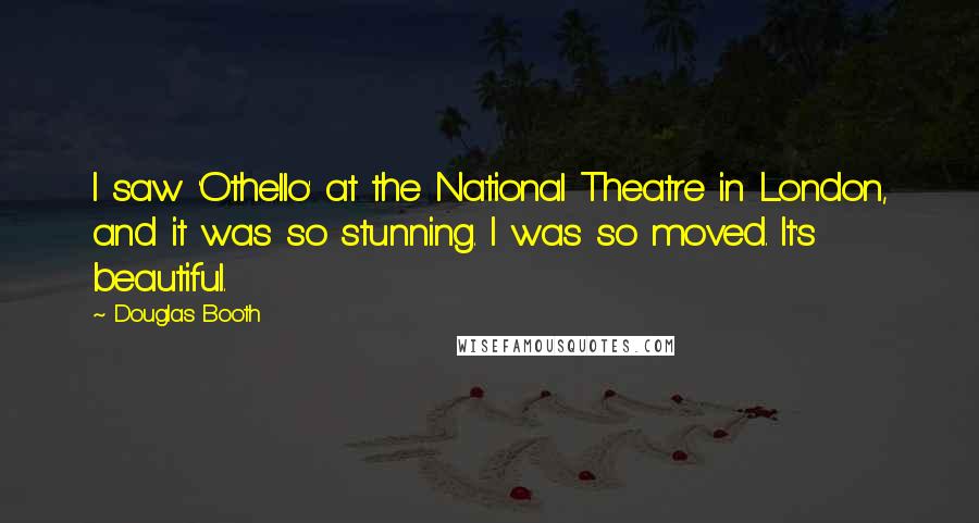 Douglas Booth Quotes: I saw 'Othello' at the National Theatre in London, and it was so stunning. I was so moved. It's beautiful.