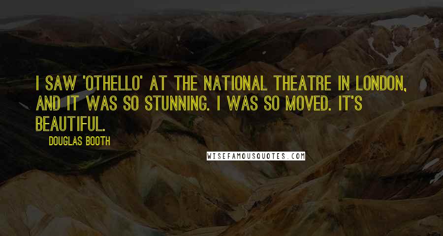 Douglas Booth Quotes: I saw 'Othello' at the National Theatre in London, and it was so stunning. I was so moved. It's beautiful.