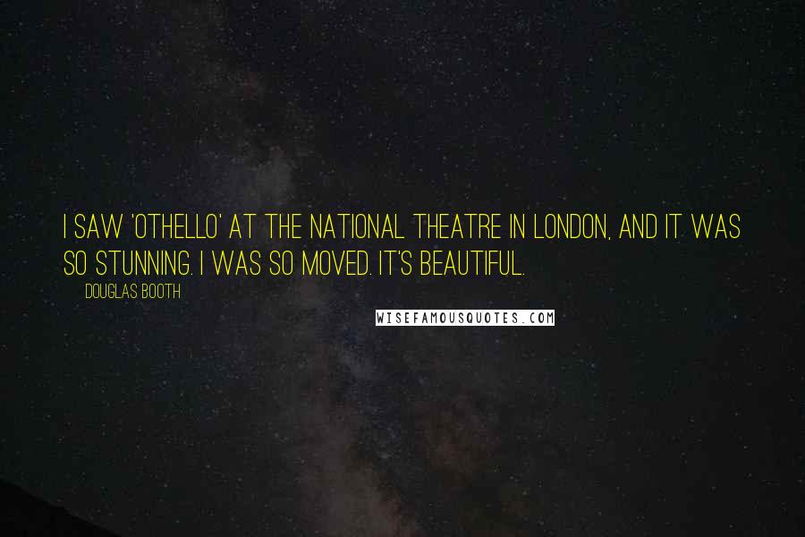 Douglas Booth Quotes: I saw 'Othello' at the National Theatre in London, and it was so stunning. I was so moved. It's beautiful.