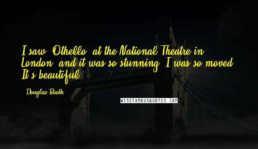 Douglas Booth Quotes: I saw 'Othello' at the National Theatre in London, and it was so stunning. I was so moved. It's beautiful.
