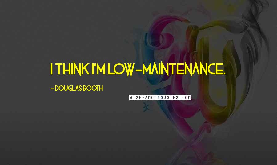 Douglas Booth Quotes: I think I'm low-maintenance.