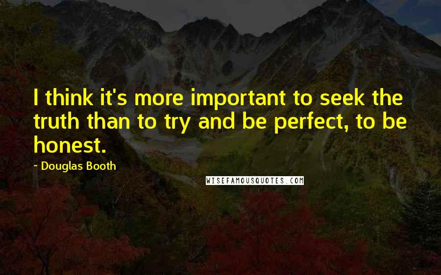 Douglas Booth Quotes: I think it's more important to seek the truth than to try and be perfect, to be honest.