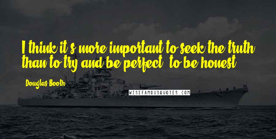 Douglas Booth Quotes: I think it's more important to seek the truth than to try and be perfect, to be honest.