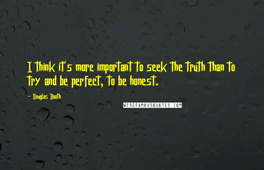 Douglas Booth Quotes: I think it's more important to seek the truth than to try and be perfect, to be honest.