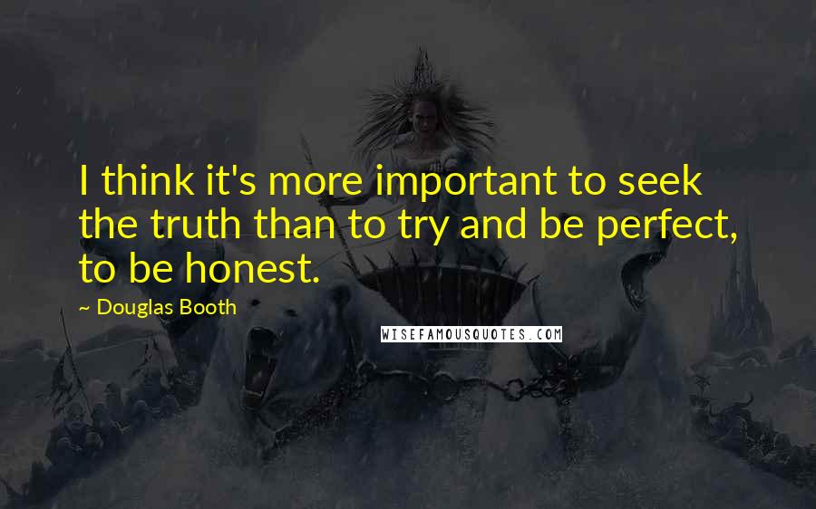 Douglas Booth Quotes: I think it's more important to seek the truth than to try and be perfect, to be honest.