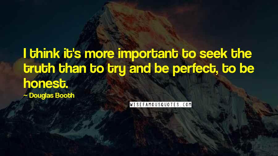 Douglas Booth Quotes: I think it's more important to seek the truth than to try and be perfect, to be honest.