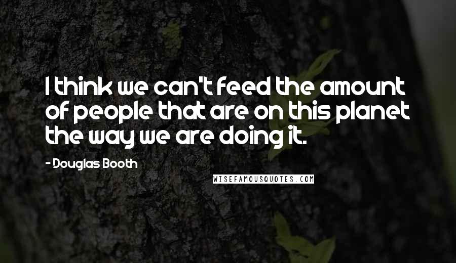 Douglas Booth Quotes: I think we can't feed the amount of people that are on this planet the way we are doing it.