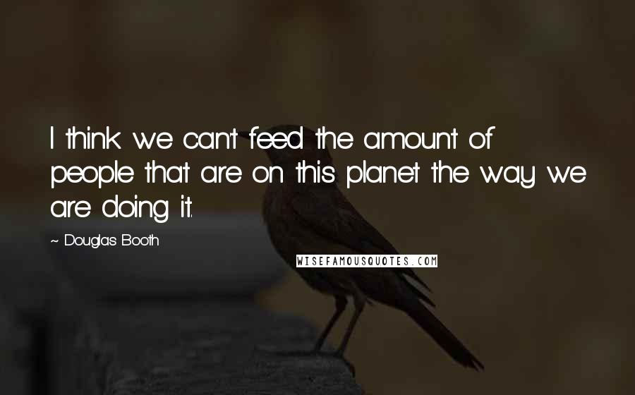 Douglas Booth Quotes: I think we can't feed the amount of people that are on this planet the way we are doing it.