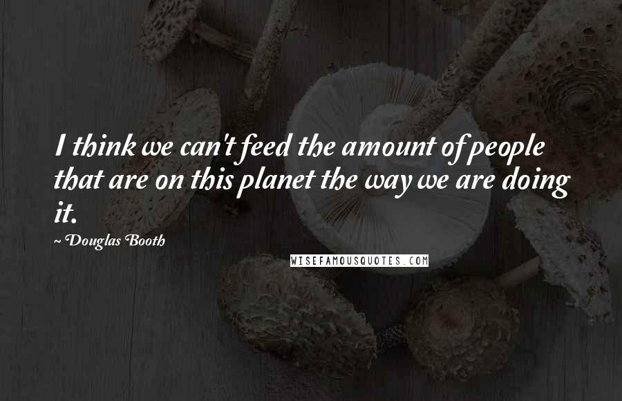 Douglas Booth Quotes: I think we can't feed the amount of people that are on this planet the way we are doing it.