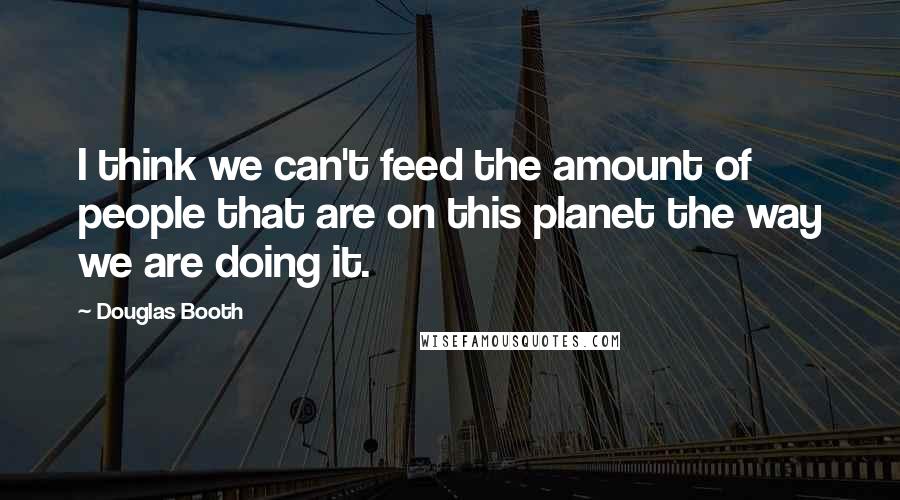 Douglas Booth Quotes: I think we can't feed the amount of people that are on this planet the way we are doing it.