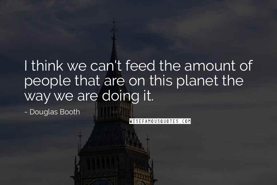 Douglas Booth Quotes: I think we can't feed the amount of people that are on this planet the way we are doing it.