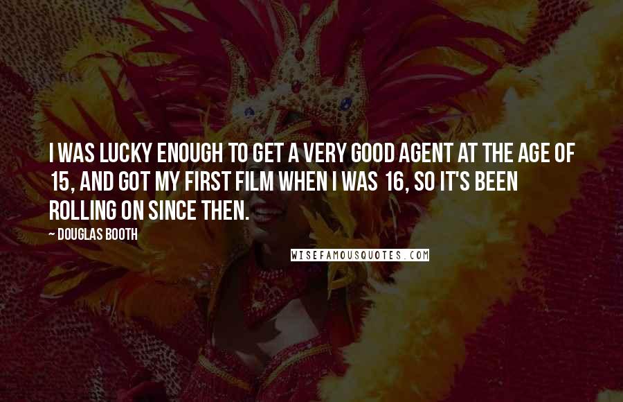 Douglas Booth Quotes: I was lucky enough to get a very good agent at the age of 15, and got my first film when I was 16, so it's been rolling on since then.