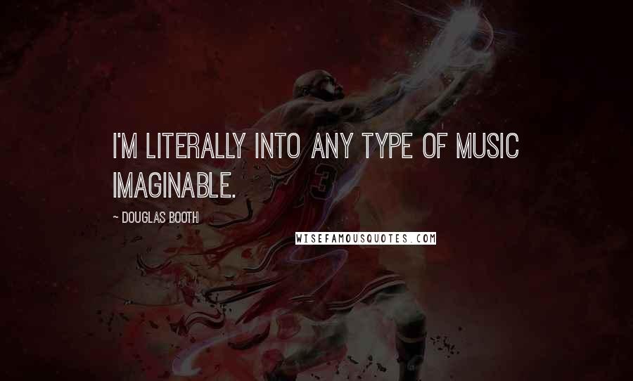 Douglas Booth Quotes: I'm literally into any type of music imaginable.