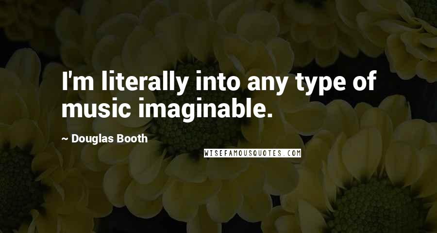 Douglas Booth Quotes: I'm literally into any type of music imaginable.