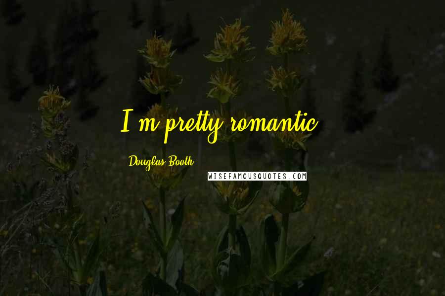 Douglas Booth Quotes: I'm pretty romantic.