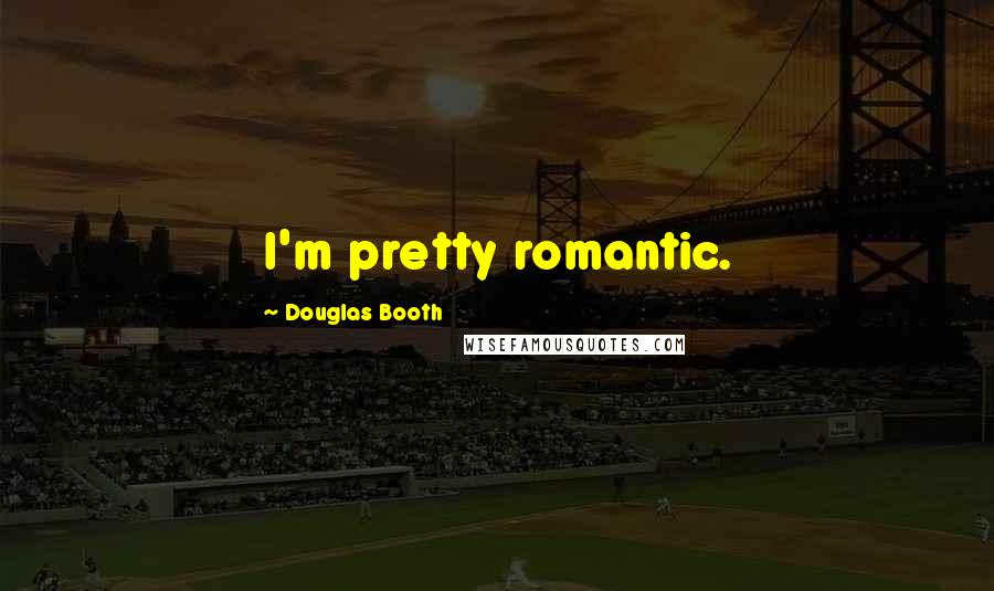 Douglas Booth Quotes: I'm pretty romantic.