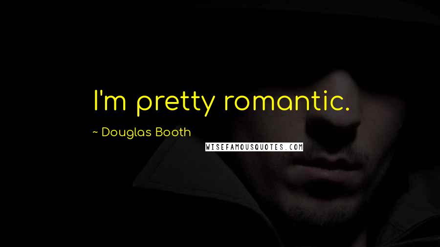 Douglas Booth Quotes: I'm pretty romantic.