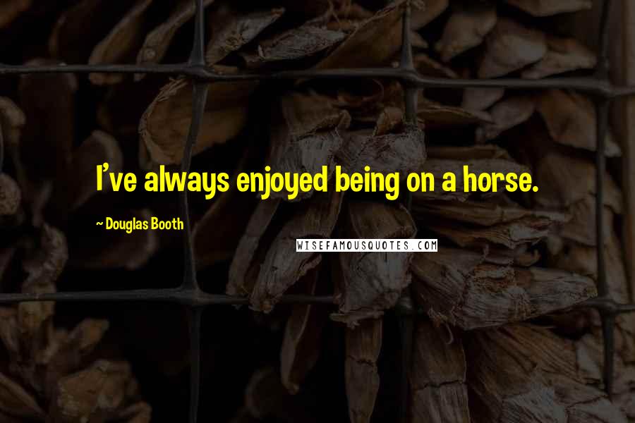 Douglas Booth Quotes: I've always enjoyed being on a horse.