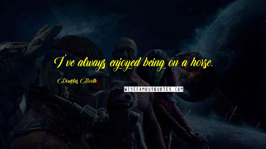 Douglas Booth Quotes: I've always enjoyed being on a horse.