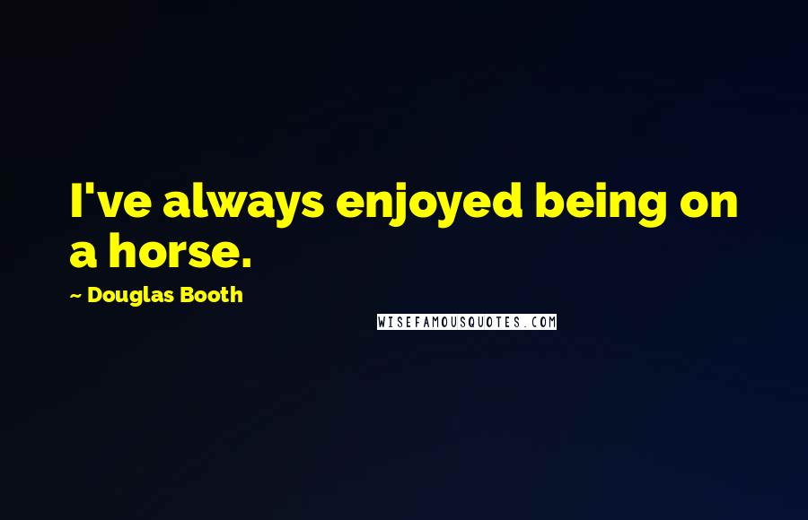 Douglas Booth Quotes: I've always enjoyed being on a horse.