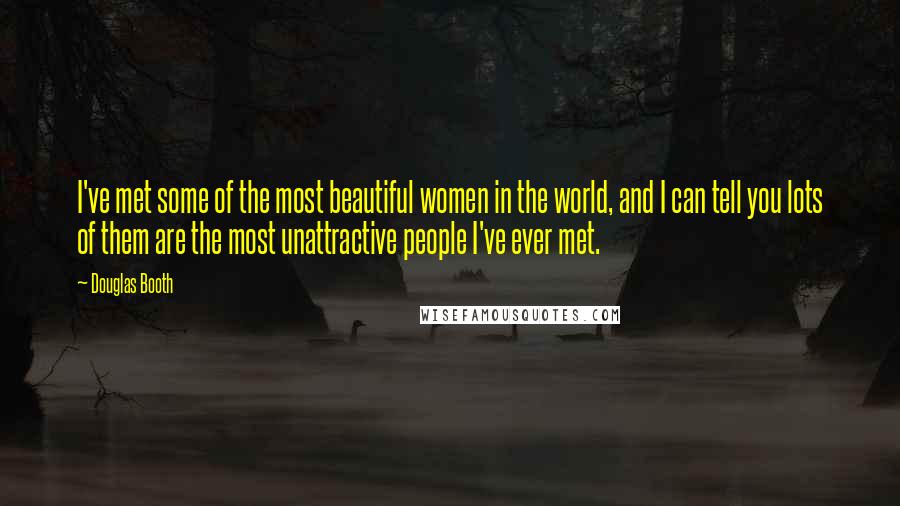 Douglas Booth Quotes: I've met some of the most beautiful women in the world, and I can tell you lots of them are the most unattractive people I've ever met.