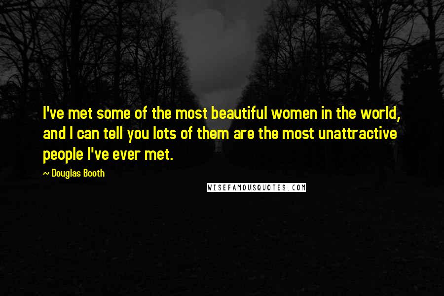 Douglas Booth Quotes: I've met some of the most beautiful women in the world, and I can tell you lots of them are the most unattractive people I've ever met.