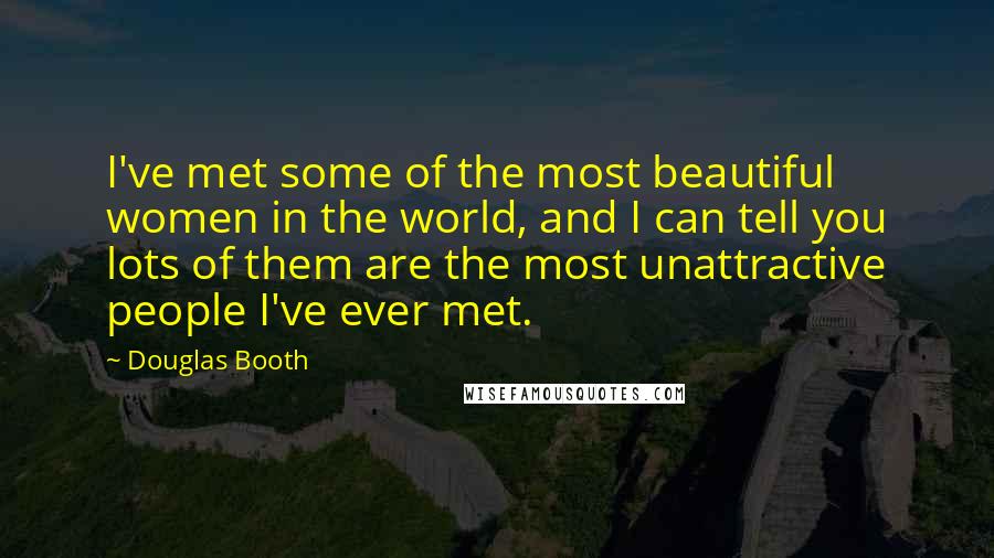 Douglas Booth Quotes: I've met some of the most beautiful women in the world, and I can tell you lots of them are the most unattractive people I've ever met.
