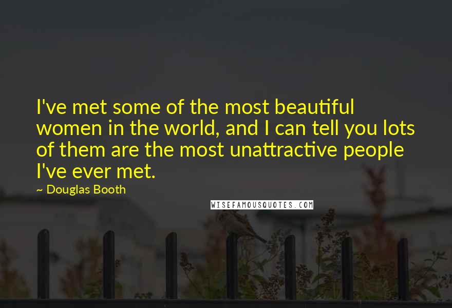 Douglas Booth Quotes: I've met some of the most beautiful women in the world, and I can tell you lots of them are the most unattractive people I've ever met.