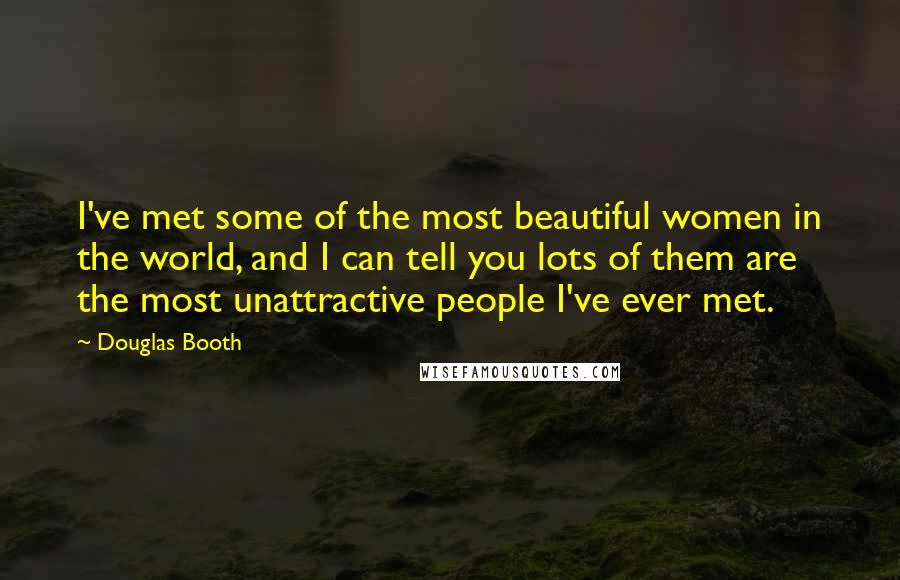 Douglas Booth Quotes: I've met some of the most beautiful women in the world, and I can tell you lots of them are the most unattractive people I've ever met.