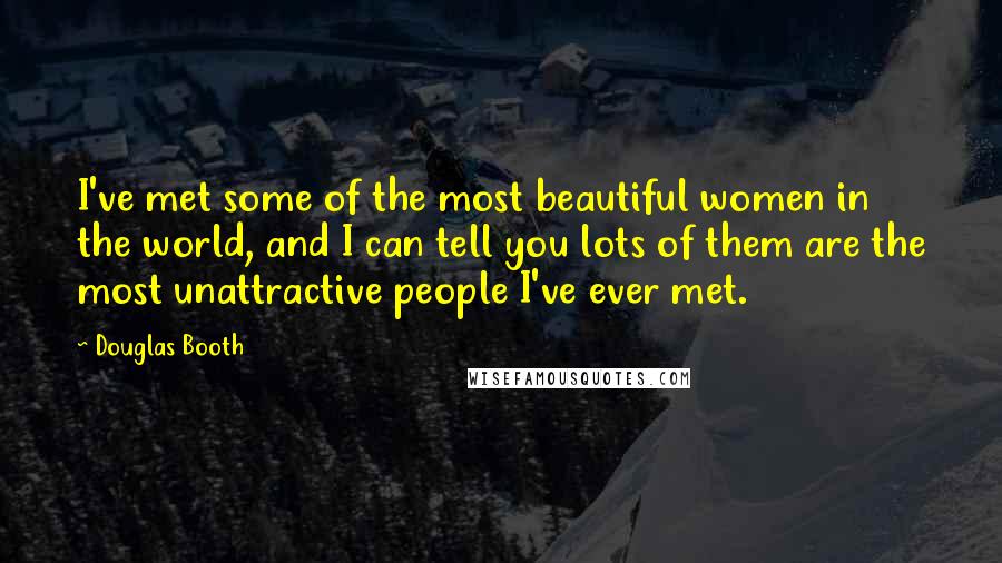 Douglas Booth Quotes: I've met some of the most beautiful women in the world, and I can tell you lots of them are the most unattractive people I've ever met.